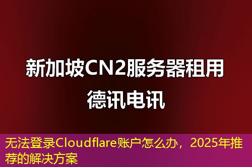 無法登錄Cloudflare賬戶怎么辦，2025年推薦的解決方案