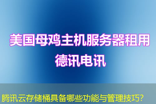 騰訊云存儲(chǔ)桶具備哪些功能與管理技巧？
