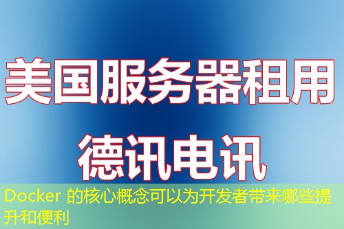Docker 的核心概念可以為開(kāi)發(fā)者帶來(lái)哪些提升和便利