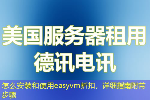 怎么安裝和使用easyvm折扣，詳細(xì)指南附帶步驟