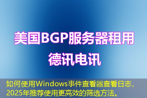 如何使用Windows事件查看器查看日志，2025年推薦使用更高效的篩選方法。
