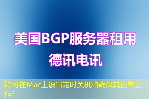 如何在Mac上設(shè)置定時關(guān)機和確保其正常工作？