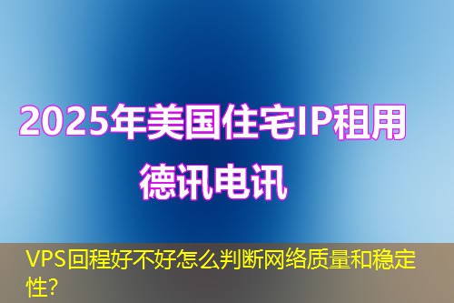 VPS回程好不好怎么判斷網(wǎng)絡(luò)質(zhì)量和穩(wěn)定性？