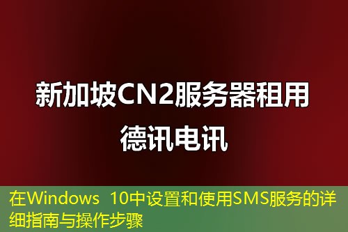 在Windows 10中設(shè)置和使用SMS服務(wù)的詳細(xì)指南與操作步驟