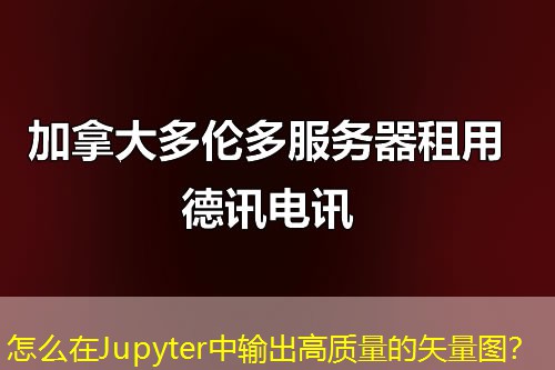 怎么在Jupyter中輸出高質(zhì)量的矢量圖？