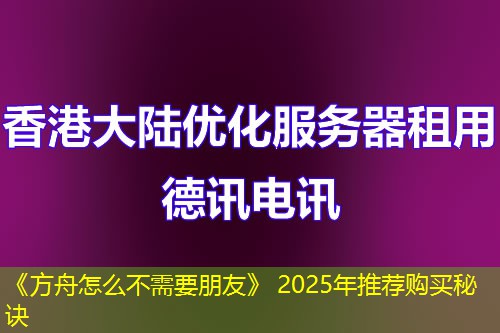 《方舟怎么不需要朋友》 2025年推薦購買秘訣