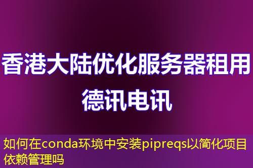如何在conda環(huán)境中安裝pipreqs以簡化項目依賴管理嗎