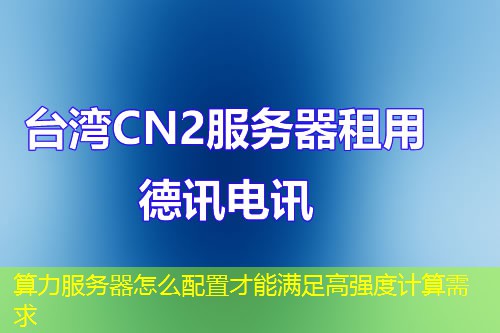 算力服務(wù)器怎么配置才能滿足高強(qiáng)度計算需求
