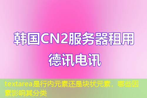 textarea是行內(nèi)元素還是塊狀元素，哪些因素影響其分類