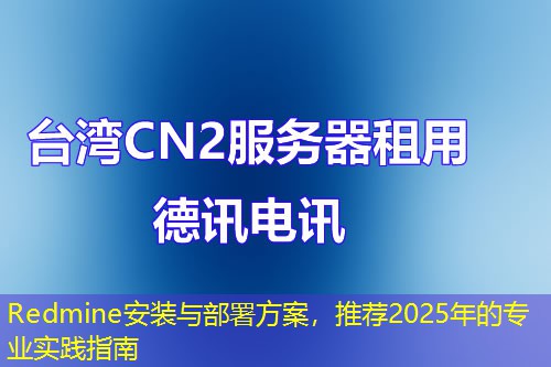 Redmine安裝與部署方案，推薦2025年的專業(yè)實踐指南