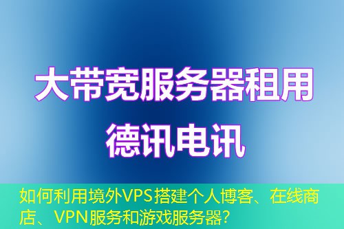 如何利用境外VPS搭建個人博客、在線商店、VPN服務(wù)和游戲服務(wù)器？