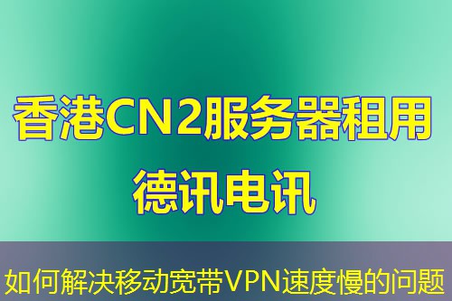 如何解決移動(dòng)寬帶VPN速度慢的問題