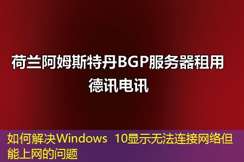 如何解決Windows 10顯示無(wú)法連接網(wǎng)絡(luò)但能上網(wǎng)的問(wèn)題