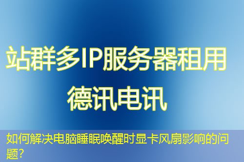 如何解決電腦睡眠喚醒時(shí)顯卡風(fēng)扇影響的問題？