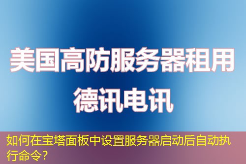 如何在寶塔面板中設(shè)置服務(wù)器啟動(dòng)后自動(dòng)執(zhí)行命令？