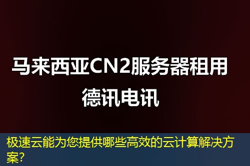 極速云能為您提供哪些高效的云計算解決方案？
