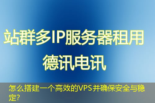 怎么搭建一個(gè)高效的VPS并確保安全與穩(wěn)定？