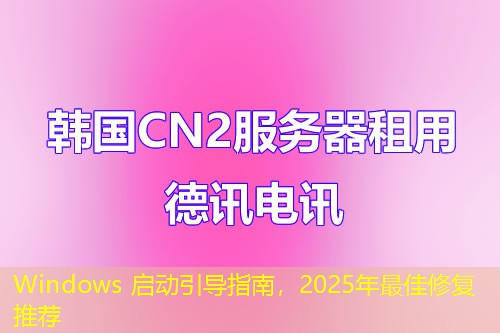 Windows 啟動(dòng)引導(dǎo)指南，2025年最佳修復(fù)推薦
