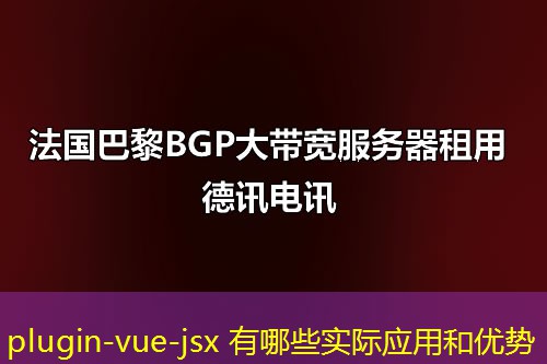 plugin-vue-jsx 有哪些實(shí)際應(yīng)用和優(yōu)勢(shì)
