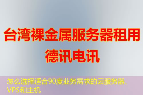 怎么選擇適合90度業(yè)務(wù)需求的云服務(wù)器、VPS和主機