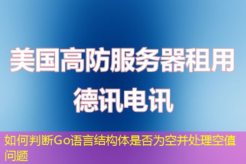 如何判斷Go語言結(jié)構(gòu)體是否為空并處理空值問題
