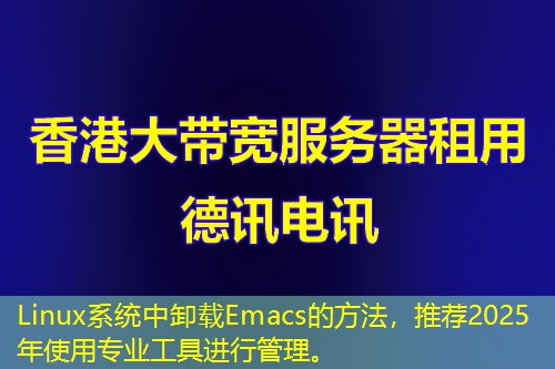 Linux系統(tǒng)中卸載Emacs的方法，推薦2025年使用專業(yè)工具進(jìn)行管理。