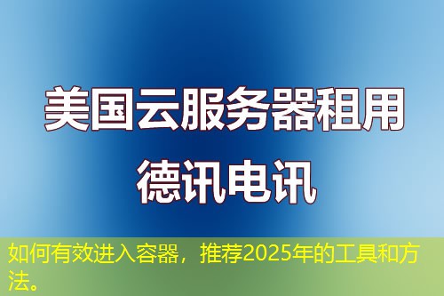 如何有效進入容器，推薦2025年的工具和方法。
