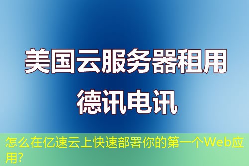 怎么在億速云上快速部署你的第一個Web應(yīng)用？