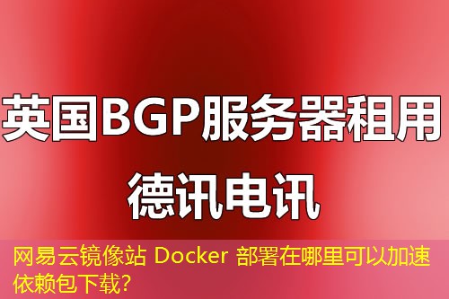 網(wǎng)易云鏡像站 Docker 部署在哪里可以加速依賴包下載？
