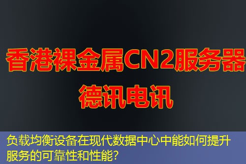 負載均衡設備在現(xiàn)代數(shù)據(jù)中心中能如何提升服務的可靠性和性能？