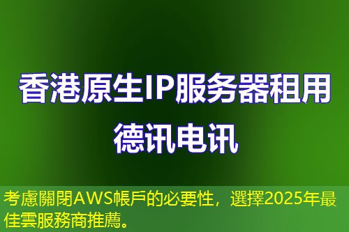 考慮關閉AWS帳戶的必要性，選擇2025年最佳雲(yún)服務商推薦。