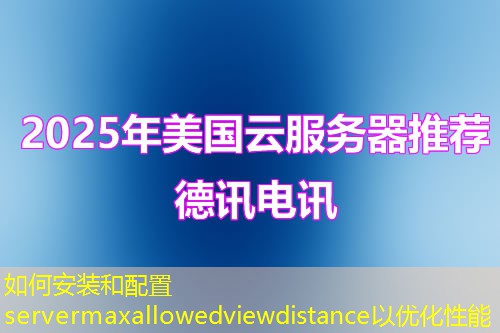如何安裝和配置servermaxallowedviewdistance以優(yōu)化性能