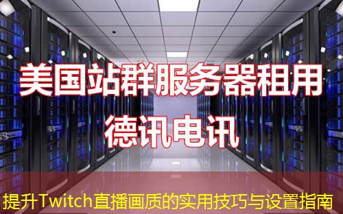 提升Twitch直播畫質(zhì)的實用技巧與設(shè)置指南