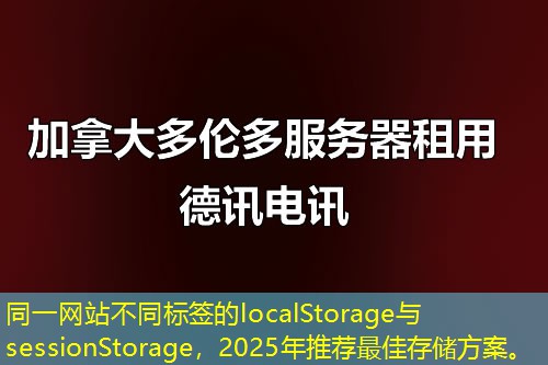 同一網(wǎng)站不同標(biāo)簽的localStorage與sessionStorage，2025年推薦最佳存儲方案。