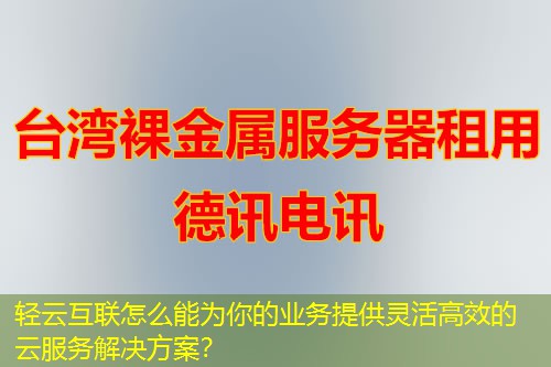 輕云互聯(lián)怎么能為你的業(yè)務(wù)提供靈活高效的云服務(wù)解決方案？