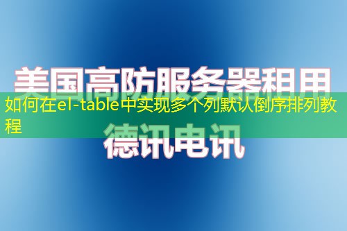 如何在el-table中實現(xiàn)多個列默認(rèn)倒序排列教程