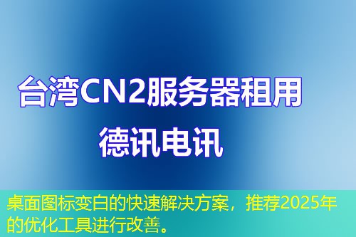 桌面圖標(biāo)變白的快速解決方案，推薦2025年的優(yōu)化工具進(jìn)行改善。