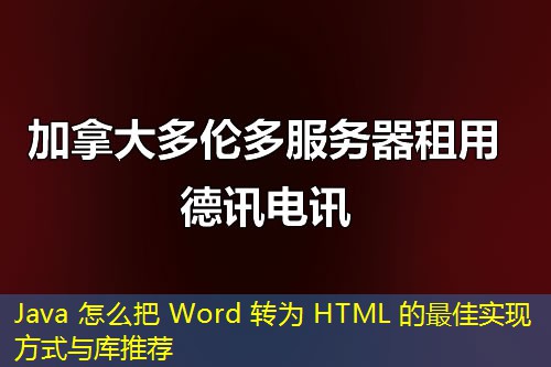 Java 怎么把 Word 轉(zhuǎn)為 HTML 的最佳實(shí)現(xiàn)方式與庫推薦