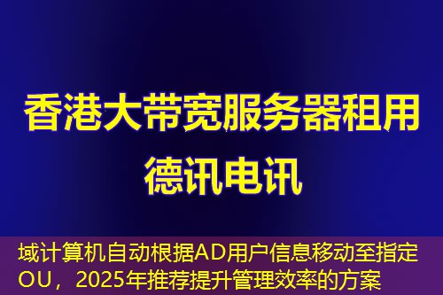 域計算機自動根據(jù)AD用戶信息移動至指定OU，2025年推薦提升管理效率的方案