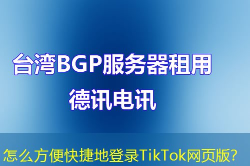 怎么方便快捷地登錄TikTok網(wǎng)頁版？