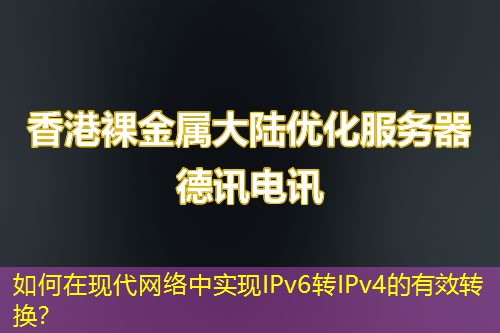 如何在現(xiàn)代網(wǎng)絡(luò)中實現(xiàn)IPv6轉(zhuǎn)IPv4的有效轉(zhuǎn)換？