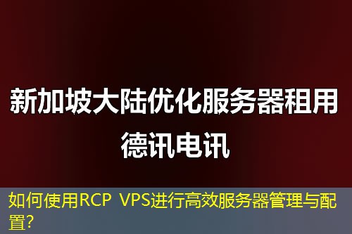 如何使用RCP VPS進行高效服務(wù)器管理與配置？