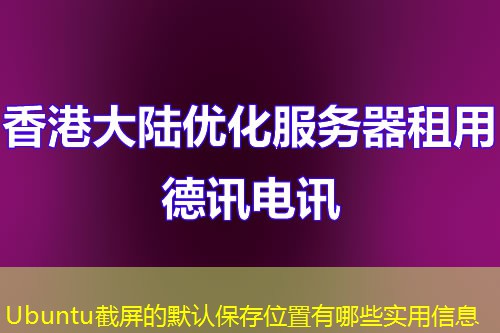 Ubuntu截屏的默認保存位置有哪些實用信息