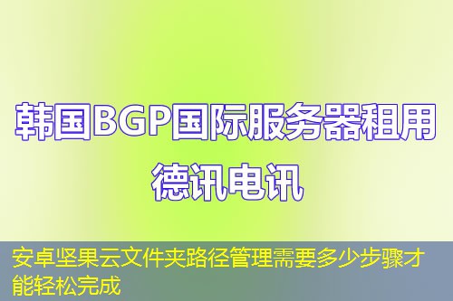 安卓堅果云文件夾路徑管理需要多少步驟才能輕松完成