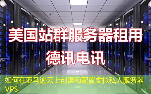 如何在亞馬遜云上創(chuàng)建和配置虛擬私人服務(wù)器VPS