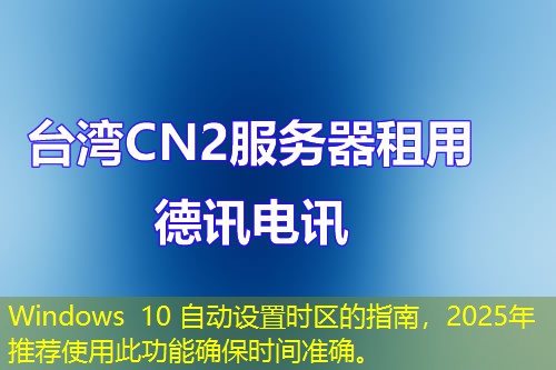Windows 10 自動(dòng)設(shè)置時(shí)區(qū)的指南，2025年推薦使用此功能確保時(shí)間準(zhǔn)確。