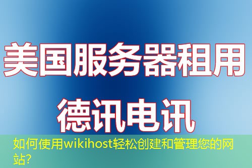 如何使用wikihost輕松創(chuàng)建和管理您的網(wǎng)站？