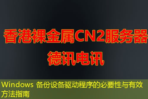 Windows 備份設(shè)備驅(qū)動(dòng)程序的必要性與有效方法指南