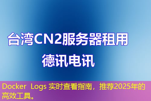 Docker Logs 實時查看指南，推薦2025年的高效工具。