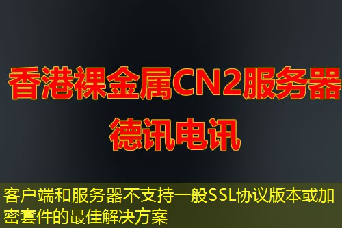 客戶端和服務(wù)器不支持一般SSL協(xié)議版本或加密套件的最佳解決方案